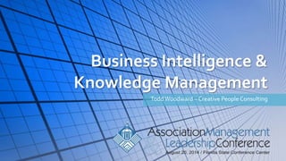 Business Intelligence & 
Knowledge Management 
Todd Woodward – Creative People Consulting 
 