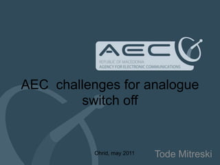 AEC  challenges for analogue switch off TodeMitreski Ohrid, may 2011 