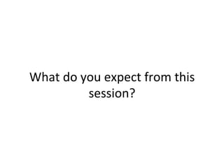 WHAT DO YOU EXPECT FROM THIS SESSION?
 