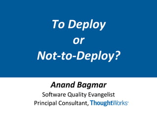 TO DEPLOY, OR NOT TO
DEPLOY? DECIDE USING
TEST TREND ANALYZER
(TTA)
Anand Bagmar
Test Practice Lead
 