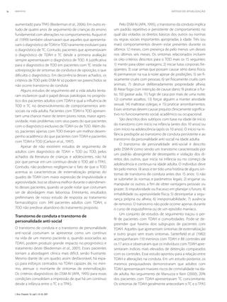 J. Bras. Psiquiatr. 56, supl 1; 34-38, 2007
36 Grevet EH etal. ARTIGO DE ATUALIZAÇÃO
aumentado para TPAS (Biederman et al., 2006). Em outro es-
tudo de quatro anos de seguimento de crianças do ensino
fundamental com alterações no comportamento, August et
al. (1999) também observaram que aqueles que apresenta-
vam o diagnóstico de TDAH e TOD raramente evoluíam para
o diagnóstico de TC. Contudo, pacientes que apresentavam
o diagnóstico de TDAH e TC desde a primeira avaliação
sempre apresentavam o diagnóstico de TOD. A justiﬁcativa
para o diagnóstico de TOD em pacientes com TC reside na
sobreposição de sintomas de conduta e de oposição, o que
diﬁculta o diagnóstico. Em decorrência desses achados, os
critérios de TOD pelo DSM-IV só podem ser preenchidos se
não ocorre transtorno de conduta.
Alguns estudos de seguimento até a vida adulta tenta-
ram esclarecer qual o papel dessas patologias no prognós-
tico dos pacientes adultos com TDAH e qual a inﬂuência de
TOD e TC no desenvolvimento de comportamentos anti-
sociais na vida adulta. Pacientes com TDAH e TOD apresen-
tam uma chance maior de terem piores notas, maior agres-
sividade, mais problemas com seus pares do que pacientes
com o diagnóstico exclusivo de TDAH ou de TOD. Além dis-
so, pacientes apenas com TOD tiveram um melhor desem-
penho acadêmico do que pacientes com TDAH e pacientes
com TDAH e TOD (Carlson et al., 1997).
Apesar de não existirem estudos de seguimento de
adultos com diagnóstico de TDAH + TOD ou TOD, pelos
achados da literatura de crianças e adolescentes, não há
por que pensar em um contínuo desde o TOD até o TPAS.
Contudo, não podemos negligenciar o fato de que o TOD
acentua as características de externalização próprias do
quadro de TDAH com maior expressão de impulsividade e
agressividade. Isso se observa melhor durante o atendimen-
to desses pacientes, quando se pode notar que costumam
ser de abordagem mais laboriosa. Entretanto, resultados
preliminares de nosso estudo de resposta ao tratamento
farmacológico com 349 pacientes adultos com TDAH, o
TOD não predisse abandono do tratamento proposto.
Transtorno de conduta e transtorno de
personalidade anti-social
O transtorno de conduta e o transtorno de personalidade
anti-social costumam se apresentar como um contínuo
na vida de um mesmo paciente e, quando associados ao
TDAH, podem produzir grande impacto no prognóstico e
tratamento deste (Biederman et al., 2001). Esses pacientes
tornam a abordagem clínica mais difícil, senão frustrante.
Mesmo diante de um quadro assim desfavorável, há espa-
ço para esforços centrados no TDAH capazes de, no míni-
mo, atenuar o montante de sintomas de externalização.
Os critérios diagnósticos do DSM-IV (APA, 1995) para essas
condições consolidam a impressão de que há um contínuo
desde a infância entre o TC e o TPAS.
Pelo DSM-IV (APA, 1995), o transtorno da conduta implica
um padrão repetitivo e persistente de comportamento no
qual são violados os direitos básicos dos outros ou normas
ou regras sociais importantes apropriadas à idade. Três (ou
mais) comportamentos devem estar presentes durante os
últimos 12 meses, com presença de pelo menos um desses
nos últimos seis meses. Os sintomas relacionados incluem
os oito critérios descritos para o TOD mais os 15 seguintes:
1) mentir para obter vantagens; 2) iniciar lutas corporais fre-
qüentes; 3) usar armas que possam causar sério dano físico;
4) permanecer na rua à noite apesar de proibições; 5) ser ﬁ-
sicamente cruéis com pessoas; 6) ser ﬁsicamente cruéis com
animais; 7) destruir deliberadamente propriedade alheia;
8) Atear fogo com intenção de causar dano; 9) praticar o fur-
to; 10) gazear aula; 11) fugir de casa por mais de uma noite;
12) cometer assaltos; 13) forçar alguém a manter atividade
sexual; 14) maltratar colegas; e 15) praticar arrombamentos.
Esses sintomas devem causar prejuízo clinicamente signiﬁca-
tivo no funcionamento social, acadêmico ou ocupacional.
São descritos dois subtipos com base na idade de início
do transtorno com início na infância (antes dos 10 anos) ou
com início na adolescência (após os 10 anos). O início na in-
fância predispõe ao transtorno de conduta persistente e ao
transtorno da personalidade anti-social na idade adulta.
O transtorno de personalidade anti-social é descrito
pelo DSM-IV como sendo um transtorno caracterizado por
um padrão abrangente de desrespeito e violação dos di-
reitos dos outros, que inicia na infância ou no começo da
adolescência e continua na idade adulta. O indivíduo deve
ter pelo menos 18 anos e ter tido uma história de alguns sin-
tomas de transtorno de conduta antes dos 15 anos: 1) não
se submeter às normas e parâmetros legais; 2) enganar ou
manipular os outros, a ﬁm de obter vantagens pessoais ou
prazer; 3) impulsividade ou fracasso em planejar o futuro; 4)
irritabilidade ou agressividade física; 5) desrespeitar a segu-
rança própria ou alheia; 6) irresponsabilidade; 7) ausência
de remorso. O transtorno não pode ocorrer apenas durante
o curso de esquizofrenia ou de um episódio maníaco.
Um conjunto de estudos de seguimento traçou o per-
ﬁl de pacientes com TDAH e comorbidades. Pode-se de-
preender que haveria dois subgrupos de pacientes com
TDAH. Aqueles que apresentam sintomas de externalização
e outro grupo sem esses sintomas. Satterﬁeld et al. (1982)
acompanharam 110 meninos com TDAH e 88 controles até
os 17 anos e observaram que os indivíduos com TDAH apre-
sentaram índices mais elevados de detenção comparados
com os controles. Esse estudo apontou para a relação entre
TDAH e alterações na conduta. Em um estudo posterior, os
mesmos pesquisadores demonstraram que adultos com
TDAH apresentavam maiores riscos de criminalidade na ida-
de adulta. No seguimento de Manuzza e Kein (2000), 20%
dos pacientes com TDAH apresentavam TC concomitante.
Os sintomas de TDAH geralmente antecediam o TC e o TPAS
 
