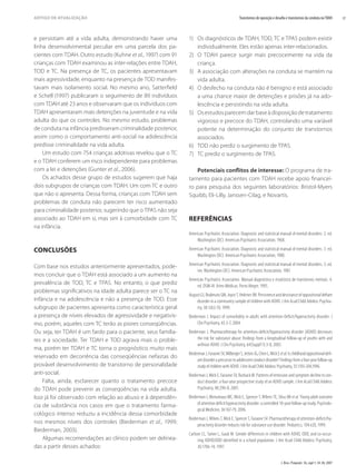 J. Bras. Psiquiatr. 56, supl 1; 34-38, 2007
37
Transtornos de oposição e desaﬁo e transtornos da conduta noTDAH
ARTIGO DE ATUALIZAÇÃO
e persistiam até a vida adulta, demonstrando haver uma
linha desenvolvimental peculiar em uma parcela dos pa-
cientes com TDAH. Outro estudo (Kuhne et al., 1997) com 91
crianças com TDAH examinou as inter-relações entre TDAH,
TOD e TC. Na presença de TC, os pacientes apresentavam
mais agressividade, enquanto na presença de TOD manifes-
tavam mais isolamento social. No mesmo ano, Satterﬁeld
e Schell (1997) publicaram o seguimento de 89 indivíduos
com TDAH até 23 anos e observaram que os indivíduos com
TDAH apresentaram mais detenções na juventude e na vida
adulta do que os controles. No mesmo estudo, problemas
de conduta na infância predisseram criminalidade posterior,
assim como o comportamento anti-social na adolescência
predisse criminalidade na vida adulta.
Um estudo com 754 crianças adotivas revelou que o TC
e o TDAH conferem um risco independente para problemas
com a lei e detenções (Gunter et al., 2006).
Os achados desse grupo de estudos sugerem que haja
dois subgrupos de crianças com TDAH. Um com TC e outro
que não o apresenta. Dessa forma, crianças com TDAH sem
problemas de conduta não parecem ter risco aumentado
para criminalidade posterior, sugerindo que o TPAS não seja
associado ao TDAH em si, mas sim à comorbidade com TC
na infância.
CONCLUSÕES
Com base nos estudos anteriormente apresentados, pode-
mos concluir que o TDAH está associado a um aumento na
prevalência de TOD, TC e TPAS. No entanto, o que prediz
problemas signiﬁcativos na idade adulta parece ser o TC na
infância e na adolescência e não a presença de TOD. Esse
subgrupo de pacientes apresenta como característica geral
a presença de níveis elevados de agressividade e negativis-
mo, porém, aqueles com TC terão as piores conseqüências.
Ou seja, ter TDAH é um fardo para o paciente, seus familia-
res e a sociedade. Ter TDAH e TOD agrava mais o proble-
ma, porém ter TDAH e TC torna o prognóstico muito mais
reservado em decorrência das conseqüências nefastas do
provável desenvolvimento de transtorno de personalidade
anti-social.
Falta, ainda, esclarecer quanto o tratamento precoce
do TDAH pode prevenir as conseqüências na vida adulta.
Isso já foi observado com relação ao abuso e à dependên-
cia de substância nos casos em que o tratamento farma-
cológico intenso reduziu a incidência dessa comorbidade
nos mesmos níveis dos controles (Biederman et al., 1999;
Biederman, 2003).
Algumas recomendações ao clínico podem ser delinea-
das a partir desses achados:
1) Os diagnósticos de TDAH, TOD, TC e TPAS podem existir
individualmente. Eles estão apenas inter-relacionados.
2) O TDAH parece surgir mais precocemente na vida da
criança.
3) A associação com alterações na conduta se mantém na
vida adulta.
4) O desfecho na conduta não é benigno e está associado
a uma chance maior de detenções e prisões já na ado-
lescência e persistindo na vida adulta.
5) Osestudosparecemdarbaseàdisposiçãodetratamento
vigoroso e precoce do TDAH, controlando uma variável
potente na determinação do conjunto de transtornos
associados.
6) TOD não prediz o surgimento de TPAS.
7) TC prediz o surgimento de TPAS.
Potenciais conﬂitos de interesse: O programa de tra-
tamento para pacientes com TDAH recebe apoio ﬁnancei-
ro para pesquisa dos seguintes laboratórios: Bristol-Myers
Squibb, Eli-Lilly, Janssen-Cilag, e Novartis.
REFERÊNCIAS
American Psychiatric Association. Diagnostic and statistical manual of mental disorders. 2. ed.
Washington (DC): American Psychiatric Association; 1968.
American Psychiatric Association. Diagnostic and statistical manual of mental disorders. 3. ed.
Washington (DC): American Psychiatric Association; 1980.
American Psychiatric Association. Diagnostic and statistical manual of mental disorders. 3. ed.
rev. Washington (DC): American Psychiatric Association; 1987.
American Psychiatric Association. Manual diagnóstico e estatístico de transtornos mentais. 4.
ed. DSM-IV. Artes Médicas: Porto Alegre; 1995.
AugustGJ,RealmutoGM,JoyceT,HektnerJM.Persistenceanddesistanceofoppositionaldeﬁant
disorder in a community sample of children with ADHD. J Am Acad Child Adolesc Psychia-
try, 38:1262-70, 1999.
Biederman J. Impact of comorbidity in adults with attention-Deﬁcit/hyperactivity disorder. J
Clin Psychiatry, 65:3-7, 2004.
Biederman J. Pharmacotherapy for attention-deﬁcit/hyperactivity disorder (ADHD) decreases
the risk for substance abuse: ﬁndings from a longitudinal follow-up of youths with and
without ADHD. J Clin Psychiatry, 64(Suppl11):3-8, 2003.
BiedermanJ,FaraoneSV,MilbergerS,JettonJG,ChenL,MickE etal.Ischildhoodoppositionaldeﬁ-
ant disorder a precursor to adolescent conduct disorder? Findings from a four-year follow-up
study of children with ADHD. J Am Acad Child Adolesc Psychiatry, 35:1193-204,1996.
Biederman J, Mick E, Faraone SV, Burback M. Patterns of remission and symptom decline in con-
duct disorder: a four-year prospective study of an ADHD sample. J Am Acad Child Adolesc
Psychiatry, 40:290-8, 2001.
Biederman J, Monuteaux MC, Mick E, Spencer T, Wilens TE, Silva JM et al. Young adult outcome
of attention deﬁcit hyperactivity disorder: a controlled 10-year follow-up study. Psycholo-
gical Medicine, 36:167-79, 2006.
Biederman J, Wilens T, Mick E, Spencer T, Faraone SV. Pharmacotherapy of attention-deﬁcit/hy-
peractivity disorder reduces risk for substance use disorder. Pediatrics, 104:e20, 1999.
Carlson CL, Tamm L, Gaub M. Gender differences in children with ADHD, ODD, and co-occur-
ring ADHD/ODD identified in a school population. J Am Acad Child Adolesc Psychiatry,
36:1706-14, 1997.
 