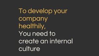 To develop your
company
healthily,
You need to
create an internal
culture
 