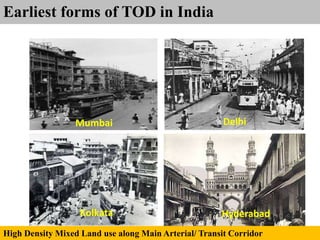 Earliest forms of TOD in India
Delhi
Hyderabad
High Density Mixed Land use along Main Arterial/ Transit Corridor
Mumbai
Kolkata
 
