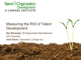 Measuring the ROI of Talent
Development
Kim Richards, VP Organization Development
LPL Financial
Josh Davis, Consultant, Linkage Inc.
 