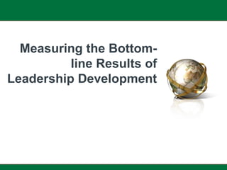 Measuring the Bottom-
          line Results of
Leadership Development
 