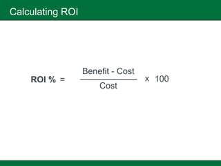 Calculating ROI




                  Benefit - Cost
    ROI % =                        x 100
                      Cost
 