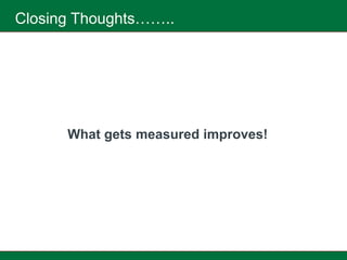 Closing Thoughts……..




      What gets measured improves!
 