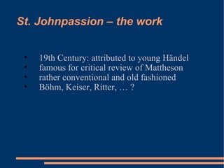 St. Johnpassion – the work 19th Century: attributed to young Händel famous for critical review of Mattheson rather conventional and old fashioned Böhm, Keiser, Ritter, … ? 