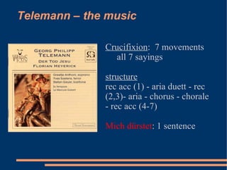 Telemann – the music Crucifixion :  7 movements all 7 sayings structure rec acc (1) - aria duett - rec (2,3)- aria - chorus - chorale - rec acc (4-7) Mich dürstet : 1 sentence 