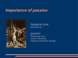 Importance of passion liturgical year:  birth and rise passion:  fascinating story,  artistic interesting religious and human feelings 