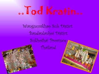 ..Tod Kratin.. Wangnumkhao Sub Distict  Bandanlanhoi Distict Sukhothai Province Thailand 