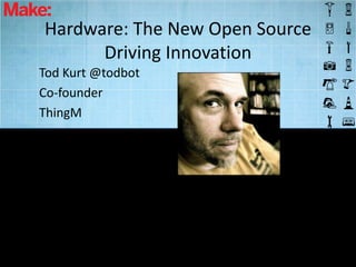 Hardware: The New Open Source
      Driving Innovation
Tod Kurt @todbot
Co-founder
ThingM
 