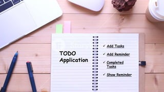 TODO
Application
 Add Tasks
 Add Reminder
 Completed
Tasks
 Show Reminder
 