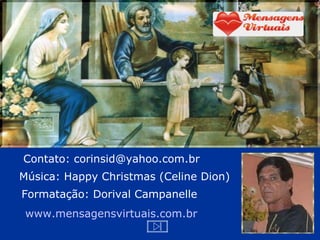 Contato: corinsid@yahoo.com.br Música:  Happy Christmas (Celine Dion) Formatação: Dorival Campanelle www.mensagensvirtuais.com.br 