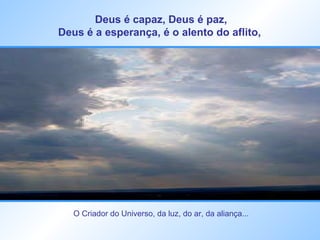 Deus é capaz, Deus é paz, Deus é a esperança, é o alento do aflito,   O Criador do Universo, da luz, do ar, da aliança... 