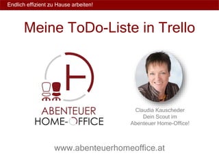 Endlich effizient zu Hause arbeiten!
Claudia Kauscheder
Dein Scout im
Abenteuer Home-Office!
www.abenteuerhomeoffice.at
Meine ToDo-Liste in Trello
 