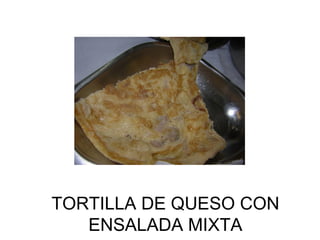 TORTILLA DE QUESO CON ENSALADA MIXTA