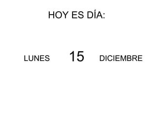 HOY ES DÍA: LUNES DICIEMBRE 15