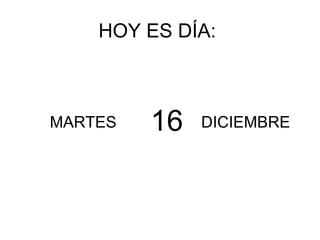 HOY ES DÍA: MARTES DICIEMBRE 16