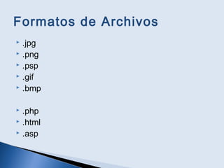 Formatos de Archivos
 .jpg
 .png
 .psp
 .gif
 .bmp
 .php
 .html
 .asp
 
