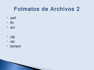 Fotmatos de Archivos 2
 .swf
 .flv
 .avi
 .zip
 .rar
 .torrent
 