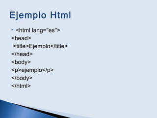 Ejemplo Html
 <html lang="es">
<head>
<title>Ejemplo</title>
</head>
<body>
<p>ejemplo</p>
</body>
</html>
 