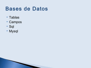 Bases de Datos
 Tablas
 Campos
 Sql
 Mysql
 