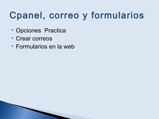 Cpanel, correo y formularios
 Opciones Practica
 Crear correos
 Formularios en la web
 