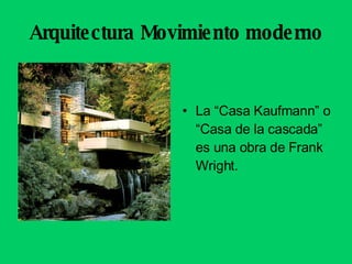 Arquitectura Movimiento moderno La “Casa Kaufmann” o “Casa de la cascada” es una obra de Frank Wright. 