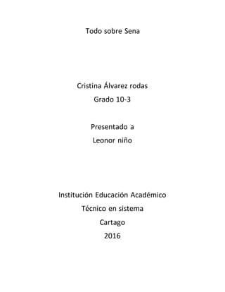 Todo sobre Sena
Cristina Álvarez rodas
Grado 10-3
Presentado a
Leonor niño
Institución Educación Académico
Técnico en sistema
Cartago
2016
 