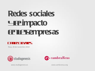 Redes sociales y el  impacto en las  empresas Daniel Olivares www.studiogenesis.es www.cambrareus.org Reus, 30 de noviembre 2010 