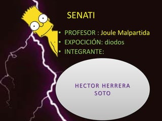 SENATI
• PROFESOR : Joule Malpartida
• EXPOCICIÓN: diodos
• INTEGRANTE:
HECTOR HERRERA
SOTO
 