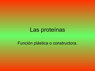 Las proteínas Función plástica o constructora. 
