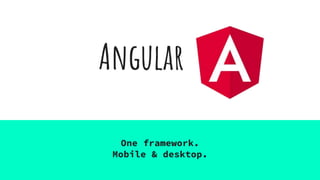Angular
One framework.
Mobile & desktop.
 