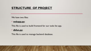 STRUCTURE OF PROJECT
We have two files:
• webapp.py:
This file is used to build frontend for our todo list app.
• dbfun.py:
This file is used to manage backend database.
 