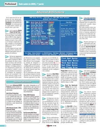 Nº 10598
Todo sobre la BIOS,1ª parte
Advanced BIOS FeaturesAdvanced BIOS Features
En la mayoría de las op-
ciones de este menú pue-
des decidir entre habilitado
(Enabled) o deshabilitado
(Disabled).A continuación
te explicamos cuándo op-
tar por una o por otra.
Si la opción Quick
Power On Self Test,o
Auto Comprobación Rápi-
da al Encender, está habili-
tada,la BIOS omite algunos
pasos en el test POST que
realiza al inicio. Esto redu-
ce el tiempo empleado en
ello, aunque si se produce
algún error éste te“pillará”
trabajando.
Si estás seguro de que todo
funciona bien, puedes ha-
bilitarlo para ganar unos se-
gundos al arrancar.
En las tres siguientes
líneas determinas en
qué orden examina la BIOS
las unidades de disco insta-
ladas en busca del sistema
operativo. Originalmente,
siempre se dirigía primero
a la disquetera (¿quién no
recuerda el “clásico” error
que se producía al reiniciar
si olvidabas un disquete
dentro de la unidad?) . Pri-
mero intenta cargar el sis-
tema operativo (por ejem-
ploWindows) en la unidad,
que aparece junto a “First
Boot Device”(en el ejemplo,
la unidad de disquete o
“Floppy”.Hoy en día esto es
configurable por el usuario,
de modo que le puedes de-
cir dónde quieres que bus-
que primero.
En el ordenador del ejem-
plo,primero mirará en la dis-
quetera. Si no encuentra el
sistema operativo en ella,
buscará en el CD-ROM, de-
jando para el final el disco
duro. Sin embargo, si optas
por esta secuencia
acelerarás el encendido de
tu PC, ya que irá directa-
mente al disco duro, pres-
cindiendo así de cualquier
otra unidad.
Si activas Boot Other
Device,o Inicio des-
de Otro Dispositivo,la BIOS
no se limitará sólo a anali-
zar las unidades de almace-
namiento internas,sino que
además prueba a iniciar el
sistema operativo desde
una unidad USB externa o
a través de una tarjeta de
red. Puesto que no tiene
ningún efecto negativo so-
bre el rendimiento,puedes
dejarla habilitada.
Si dispones de dos
disqueteras, enton-
ces normalmente es el ca-
ble de conexión el que de-
termina cuál de ellas se
corresponde con la letraA:
y cuál con la B:.Si activas la
opción Swap Floppy Drive,
intercambias las letras de
las disqueteras (laA se con-
vierte en B, y viceversa).
En los ordenadores
modernos con dis-
queteras de 3,5,lo mejor es
dejar desactivada Boot Up
Floppy Seek.Habilita esta ca-
racterística sólo si tu orde-
nador está provisto de una
disquetera de 51/4. De este
modo, al encender el orde-
nador, la BIOS comprobará
la capacidad de la unidad,
360 K o bien 1,2 Mb.
Boot Up NumLock
Status. En los orde-
nadores portátiles, que ca-
recen de teclado numérico
independiente, debes de-
sactivar esta opción. De lo
contrario te puede ocurrir
que, por ejemplo después
de presionar la tecla K, en
pantalla aparezca el núme-
ro“2”.Manténla activada en
los de sobremesa.
La Gate A20, o Puer-
taA20,es la que usa
el sistema para comunicar-
se con la memoria extendi-
da, es decir, la que se sitúa
por encima de 1 Mb.
Si está elegida la opción
Fast (rápido), el ordenador
ya trabaja a velocidad ple-
na, por lo que no tienes
porqué modificarla.
Con estas opciones,
,
fijas el número de veces por
segundo que se repiten los
caracteres cuando dejas
pulsada la tecla.
De todos modos,estas con-
figuraciones sólo son efica-
ces en Modo DOS.BajoWin-
dows, el sistema operativo
maneja el teclado por me-
dio del driver del teclado.
Así que mejor déjalo todo
tal como está.
Puedes proteger tu
ordenador por me-
dio de una clave si activas
la opción Security Opción,
en español Opción de se-
guridad, y posteriormente
estableces una contraseña
a través del menú principal
del Setup.
Sólo debes habilitar
la opción OS Select
For DRAM>64Mb si has ins-
talado OS/2 en tu orde-
nador.Al inicio, el sistema
operativo pregunta por el
tamaño de la RAM instala-
da. OS/2 utiliza para ello
una instrucción de la BIOS
distinta a la que emplean
otros sistemas operativos,
como Windows.
Los discos duros
modernos cuentan
con una función de diag-
nóstico que avisa de los fa-
llos potenciales de la uni-
dad antes de que éstos se
produzcan, para así preve-
nir al usuario de que no la
utilice.Las siglas SMART co-
rresponden a Self Monito-
ring and Reporting Tech-
nology, o Técnica de Auto-
vigilancia e Información”).
Si tú activas esta opción,
,
es posible que se muestre
algún de aviso de fallo. En
ese caso,te recomendamos
cambiar lo antes posible el
disco duro.
15
Opciones adicionalesOpciones adicionales
En el menú Advanced BIOS
Features puedes también en-
contrar otros puntos del menú
adicionales:
Anti-Virus Protection
Si activas la protección anti-
virus, la BIOS sólo evita, sin
preguntar, que se pueda so-
brescribir en el sector MBR.
Lo mejor es que instales un
antivirus y que desactives
esta opción.
CPU Internal Cache / CPU
External Cache
Sirven para activar o desac-
tivar las memoria temporales
(cachés) que incorpora el pro-
cesador, las denominadas ca-
chés de nivel 1, o caché L1, y
de segundo nivel o L2. Desde
hace ya bastante tiempo, am-
bas están integradas en el
chip del micro, por lo que son
ambas internas. Si las desac-
tivas, tu ordenador trabajará
más lentamente.
Video BIOS Shadow
Las tarjetas gráficas también
poseen su propia BIOS. Con
esta opción activada, la BIOS
de la placa base copia la de
la tarjeta de vídeo en una zo-
na predeterminada de la RAM.
Gracias a ello, lograrás au-
mentar las prestaciones grá-
ficas de tu equipo.
Full ScreenLOGO Show
Permite visualizar una imagen
(lo más usual es que sea el lo-
gotipo del fabricante del orde-
nador), en vez de los mensa-
jes de la BIOS.
A
B
C
D
F
I
J
K
G
H
E
A
B
C
E
G
H
J
D
F
I
K
 