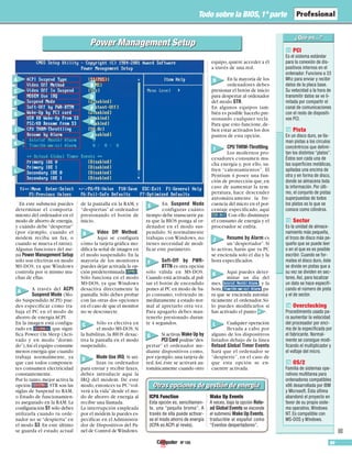 Nº 105 99
Todo sobre la BIOS, 1ª parte
PCI
Es el sistema estándar
para la conexión de dis-
positivos internos en el
ordenador. Funciona a 33
Mhz para enviar y recibir
datos de la placa base.
Su velocidad a la hora de
transmitir datos se ve li-
mitada por compartir el
canal de comunicaciones
con el resto de dispositi-
vos PCI.
Pista
En un disco duro, se lla-
man pistas a los círculos
concéntricos que delimi-
tan los distintos “platos”.
Éstos son cada una de
las superficies metálicas,
apiladas una encima de
otra y en forma de disco,
donde se almacena toda
la información. Por últi-
mo, el conjunto de pistas
superpuestas de todos
los platos es lo que se
conoce como cilindros.
Sector
Es la unidad de almace-
namiento más pequeña,
el trozo de disco más pe-
queño que se puede leer
o en el que es es posible
escribir. Cuando se for-
matea el disco duro, éste
se divide en pistas que a
su vez se dividen en sec-
tores. Así, para localizar
un dato se hace especifi-
cando el número de pista
y el de sector.
Overclocking
Procedimiento usado pa-
ra aumentar la velocidad
del procesador por enci-
ma de la especificada por
el fabricante. Normal-
mente se consigue modi-
ficando el multiplicador y
el voltaje del micro.
OS/2
Familia de sistemas ope-
rativos multitarea para
ordenadores compatibles
x86 desarrollada por IBM
y Microsoft. Ésta última
abandonó el proyecto en
favor de su propio siste-
ma operativo, Windows
NT. Es compatible con
MS-DOS y Windows.
15
14
13
12
11
■
En este submenú puedes
determinar el comporta-
miento del ordenador en el
modo de ahorro de energía,
y cuándo debe “despertar”
(por ejemplo, cuando el
módem reciba un fax, o
cuando se mueva el ratón).
Algunas funciones del me-
nú Power Management Setup
sólo son efectivas en modo
MS-DOS, ya que Windows
controla por sí mismo mu-
chas de ellas.
A través del ACPI
Suspend Mode (Mo-
do Suspendido ACPI) pue-
des especificar cómo tra-
baja el PC en el modo de
ahorro de energía ACPI.
En la imagen está configu-
rado en , que signi-
fica Power On Sleep (Acti-
vado y en modo “dormi-
do”).Así el equipo consume
menos energía que cuando
trabaja normalmente, ya
que casi todos componen-
tes consumen electricidad
constantemente.
Por lo tanto,mejor activa la
opción .STR son las
siglas de Suspend to RAM,
o Estado de funcionamien-
to asegurado en la RAM.La
configuración S1 sólo debes
utilizarla cuando tu orde-
nador no se “despierta” en
el modo S3. En este último
se guarda el estado actual
de la pantalla en la RAM, y
“despiertas” al ordenador
presionando el botón de
inicio.
Video Off Method.
Aquí se configura
cómo la tarjeta gráfica mo-
difica la señal de imagen en
el modo suspendido. En la
mayoría de los monitores
puedes dejar activada la op-
ción predeterminada .
Sólo funciona en el modo
MS-DOS, ya que Windows
desactiva directamente la
pantalla. Sólo debes probar
con las otras dos opciones
en el caso de que el monitor
no se desconecte.
Sólo es efectiva en
el modo MS-DOS.Si
la habilitas, la BIOS desac-
tiva la pantalla en el modo
suspendido.
Mode Use IRQ. Si uti-
lizas tu ordenador
para enviar y recibir faxes,
debes introducir aquí la
IRQ del módem. De este
modo,entonces tu PC“vol-
verá a la vida”desde el mo-
do de ahorro de energía al
recibir una llamada.
La interrupción empleada
por el módem la puedes es-
pecificar en el Administra-
dor de Dispositivos del Pa-
nel de Control deWindows.
En Suspend Mode
configuras cuánto
tiempo debe transcurrir pa-
ra que la BIOS ponga al or-
denador en el modo sus-
pendido. Si normalmente
trabajas con Windows, no
tienes necesidad de modi-
ficar este parámetro.
Soft-Off by PWR-
BTTN es otra opción
sólo válida en MS-DOS.
Cuando está activada,al pul-
sar el botón de encendido
pones al PC en modo de ba-
jo consumo, volviendo in-
mediatamente a estado nor-
mal al apretarlo otra vez.
Para apagarlo debes man-
tenerlo presionado duran-
te 4 segundos.
Si activas Wake Up by
PCI Card podrás“des-
pertar” el ordenador me-
diante dispositivos como,
por ejemplo,una tarjeta de
red.Así,éste se activará au-
tomáticamente cuando otro
equipo,quiere acceder a él
a través de una red.
En la mayoría de los
ordenadores debes
presionar el botón de inicio
para despertar al ordenador
del modo STR.
En algunos equipos tam-
bién es posible hacerlo pre-
sionando cualquier tecla.
Para que esto funcione,de-
ben estar activados los dos
puntos de esta opción.
CPU THRM-Throttling.
Los modernos pro-
cesadores consumen mu-
cha energía y, por ello, su-
fren “calentamientos”. El
Pentium 4 posee una fun-
ción de protección que,en
caso de aumentar la tem-
peratura, hace descender
automáticamente la fre-
cuencia del micro en el por-
centaje especificado, aquí
.Con ello disminuye
el consumo de energía y el
procesador se enfría.
Resume by Alarm es
un“despertador”.Si
lo activas, harás que tu PC
se encienda solo el día y la
hora especificados.
Aquí puedes deter-
minar un día del
mes, , y la
hora, ,pa-
ra que se encienda automá-
ticamente el ordenador. Só-
lo puedes modificarlos si
has activado el punto .
Cualquier operación
llevada a cabo por
alguno de los dispositivos
listados debajo de la línea
Reload Global Timer Events
hará que el ordenador se
“despierte”, en el caso de
que esta opción se en-
cuentre activada.
Otras opciones de gestión de energíaOtras opciones de gestión de energía
ICPA Function
Esta opción es, sencillamen-
te, una “pequña broma”. A
través de ella puede activar-
se el modo ahorro de energía
(ICPA es ACPI al revés).
Wake Up Events
A veces, bajo la opción Relo-
ad Global Events se esconde
el submenú Wake Up Events,
traducible al español como
“Eventos despertadores”.
A
C
B
E
D
G
F
I
H
K
L
J
A
B
C
D
E
F
G
J
K
L
H
I
J
Power Management SetupPower Management Setup
 