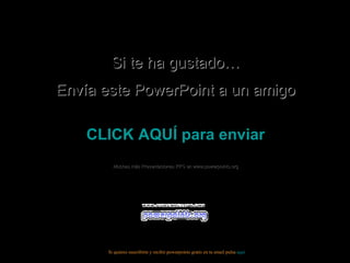 Si te ha gustado… Envía este PowerPoint a un amigo CLICK AQUÍ para enviar Muchas más Presentaciones PPS en www.powerpoints.org Si quieres suscribirte y recibir powerpoints gratis en tu email pulsa aquí