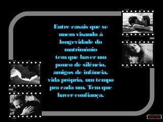 Entre casais que se
unemvisando à
longevidade do
matrimônio
temque haverum
pouco de silêncio,
amigos de infância,
vida própria, umtempo
pra cada um. Temque
haverconfiança.
 
