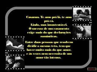 Casaram. Te amo prá lá, te amo
prá cá.
Lindo, mas insustentável.
O sucesso de um casamento
exige mais do que declarações
românticas.
Entre duas pessoas que resolvem
dividiro mesmo teto, temque
havermuito mais do que amor,
e às vezes nem necessita de um
amortão intenso.
 