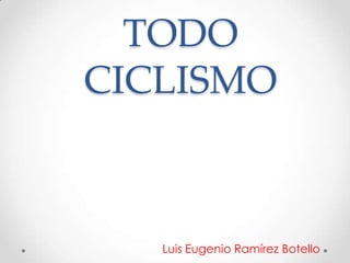 TODO
CICLISMO



   Luis Eugenio Ramírez Botello
 