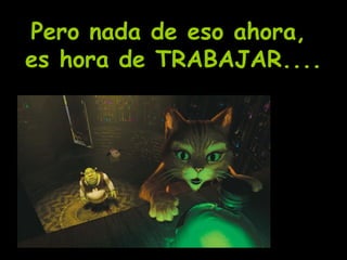 Pero nada de eso ahora,  es hora de TRABAJAR.... 