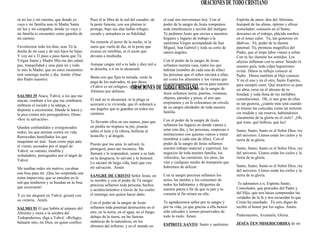sé mi luz y mi camino, que donde yo
vaya y mi familia seas tú Madre Santa
mi luz y mi compañía, donde yo vaya y
mi familia te encuentre como guardia de
mi camino.
Favoréceme todo los días, seas Tú la
dueña de mi casa y de mis hijos he hijas.
Y voy así a Tí paso a paso hasta que Tú
Virgen Santa y Madre Mía me des salud,
paz, tranquilidad y seas para mí y todo
lo mío la Madre, que en estos momentos
esté conmigo noche y día. Amén. (Orar
dos Padre nuestro)
SALMO 35 Ataca, Yahvé, a los que me
atacan, combate a los que me combaten;
embraza el escudo y la adarga, y
disponte a socorrerme: blande la lanza y
la pica contra mis perseguidores. Dime:
«Soy tu salvación».
Queden confundidos y avergonzados
todos; los que atentan contra mi vida.
Retrocedan humillados los que
maquinan mi mal. Sean como paja ante
el viento, acosados por el ángel de
Yahvé; su camino, tiniebla y
resbaladero, perseguidos por el ángel de
Yahvé.
Me tendían redes sin motivo, cavaban
una fosa para mí. ¡Que les sorprenda una
ruina imprevista, que se enreden en la
red que tendieron y se hundan en la fosa
que excavaron!
Y yo me alegraré en Yahvé, gozaré con
su victoria. Amén.
SALMO 91 El que habita al amparo del
Altísimo y mora a la sombra del
Todopoderoso, diga a Yahvé: «Refugio,
baluarte mío, mi Dios, en quien confío».
Pues él te libra de la red del cazador, de
la peste funesta; con sus plumas te
protege, bajo sus alas hallas refugio:
escudo y armadura es su fidelidad.
No temerás el terror de la noche, ni la
saeta que vuela de día, ni la peste que
avanza en tinieblas, ni el azote que
devasta a mediodía.
Aunque caigan mil a tu lado y diez mil a
tu derecha, a ti no te alcanzará.
Basta con que fijes tu mirada, verás la
paga de los malvados, tú que dices:
«Yahvé es mí refugio», y tomas al
Altísimo por defensa.
El mal no te alcanzará, ni la plaga se
acercará a tu vivienda; que él ordenará a
sus ángeles que te guarden en todos tus
caminos.
Te llevarán ellos en sus manos, para que
en piedra no tropiece tu pie; pisarás
sobre el león y la víbora, hollarás al
leoncillo y al dragón.
Puesto que me ama, lo salvaré, lo
protegeré, pues me reconoce. Me
llamará y le responderé, estaré a su lado
en la desgracia, lo salvaré y lo honraré.
Lo saciaré de larga vida, haré que vea
mi salvación. Amén
SANGRE DE CRISTO Señor Jesús, en
tu nombre y con el poder de Tú sangre
preciosa sellamos toda persona, hechos
o acontecimientos a través de los cuales
el enemigo nos quiera hacer daño.
Con el poder de la sangre de Jesús
sellamos toda potestad destructora en el
aire, en la tierra, en el agua, en el fuego,
debajo de la tierra, en las fuerzas
satánicas de la naturaleza, en los
abismos del infierno, y en el mundo en
el cual nos moveremos hoy. Con el
poder de la sangre de Jesús rompemos
toda interferencia y acción del maligno.
Te pedimos Jesús que envíes a nuestros
hogares y lugares de trabajo a la
santísima Virgen acompañada de San
Miguel, San Gabriel y toda su corte de
santos ángeles.
Con el poder de la sangre de Jesús
sellamos nuestra casa, todos los que
habitan (nombre de cada una de ellas)
las personas que el señor enviará a ellas,
así como los alimentos y los vienes que
el generosamente nos envía para nuestro
sustento. Con el poder de la sangre de
Jesús sellamos tierra, puertas, ventanas,
objetos, paredes y pisos, el aire que
respiramos y en fe colocamos un circulo
de su sangre alrededor de toda nuestra
familia.
Con el poder de la sangre de Jesús
sellamos los lugares en donde vamos a
estar este día, y las personas, empresas o
instituciones con quienes vamos a tratar
(nombrar a cada una de ellas). Con el
poder de la sangre de Jesús sellamos
nuestro trabajo material y espiritual, los
negocios de toda nuestra familia, los
vehículos, las carreteras, los aires, las
vías y cualquier medio de transporte que
habremos de utilizar.
Con tu sangre preciosa sellamos los
actos, las mentes y los corazones de
todos los habitantes y dirigentes de
nuestra patria a fin de que tu paz y tu
corazón al fin reinen en ella.
Te agradecemos señor por tu sangre y
por tu vida, ya que gracias a ella hemos
sido salvados y somos preservados de
todo lo malo. Amen.
ESPÍRITU SANTO Santo y santísimo
Espíritu de amor, don del Altísimo,
huésped de las almas, óptimo y eficaz
consolador; consuelo en el llanto,
descanso en el trabajo, plácida sombra
en el tenaz calor. Tú, tan generoso en
dádivas. Tú, poder de la diestra
paternal. Tú, promesa magnífica del
Padre, que el torpe labio vienes a soltar.
Con tu luz ilumina los sentidos. Los
afectos inflaman con tu amor. Siendo tú
nuestro guía, toda culpa lograremos
evitar. Dénos tu influjo conocer al
Padre. Dénos también al Hijo conocer.
Y en el uno y en el otro, Santo Espíritu,
para siempre creer. Qué atractivo es para
un alma verse en el abismo de tu
bondad, y toda llena de tus inefables
consolaciones. Oh, si una gota de ellas
es tan gustosa, ¿cuánto más será cuando
tú mismo las concedas como un torrente
sin medida y sin reserva, habiéndonos
claramente de tu gloria en el cielo? ¡Oh,
qué trato, qué belleza, qué luz!
Santo, Santo, Santo es el Señor Dios, rey
del universo. Llenos están los cielos y la
tierra de tu gloria.
Santo, Santo, Santo es el Señor Dios, rey
del universo. Llenos están los cielos y la
tierra de tu gloria.
Santo, Santo, Santo es el Señor Dios, rey
del universo. Llenos están los cielos y la
tierra de tu gloria.
Te adoramos a ti, Espíritu Santo,
Consolador, que procedes del Padre y
del Hijo, que nos haces comprender las
verdades de la fe y nos recuerdas lo que
Cristo ha enseñado. Tú eres digno de
recibir el honor por los siglos. Amén.
Padrenuestro, Avemaría, Gloria.
JESÚS TEN MISERICORDIA de mi
 