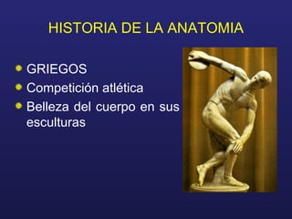 HISTORIA DE LA ANATOMIA
GRIEGOS
Competición atlética
Belleza del cuerpo en sus
esculturas
 