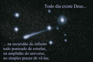 ... na escuridão do infinito todo ponteado de estrelas, na amplidão do universo, no simples prazer de vê-las. Todo dia existe Deus... 