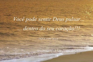 Você pode sentir Deus pulsar...
... dentro do seu coração!!!
FIQUE COM DEUS ! ! !
 