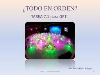 ¿TODO EN ORDEN?
TAREA 7.1 para GPT
Por Rocio Haro
1TAREA 7.1 ¿TODO EN ORDEN?
 