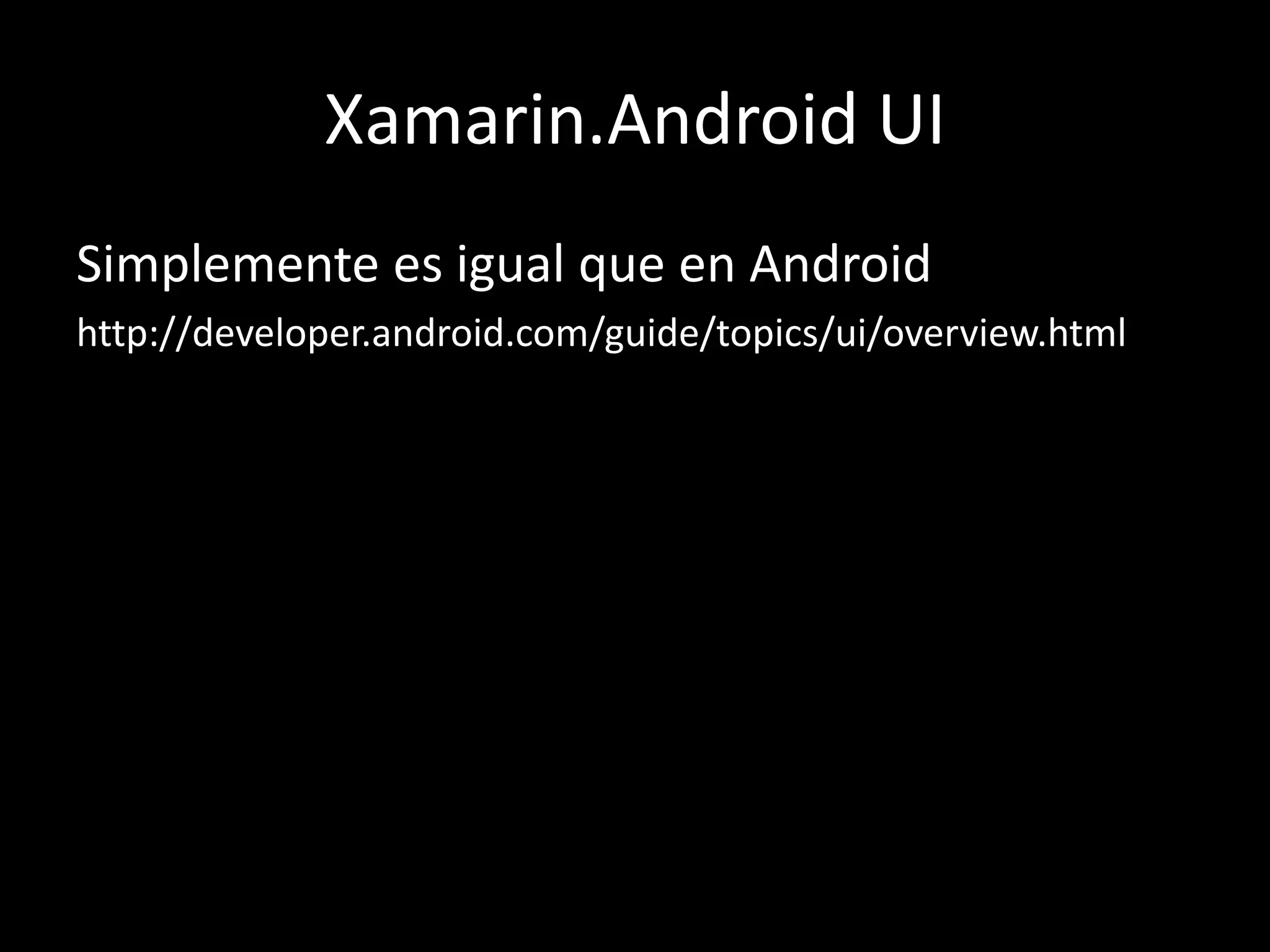 Xamarin.Android UI
Simplemente es igual que en Android
http://developer.android.com/guide/topics/ui/overview.html
 
