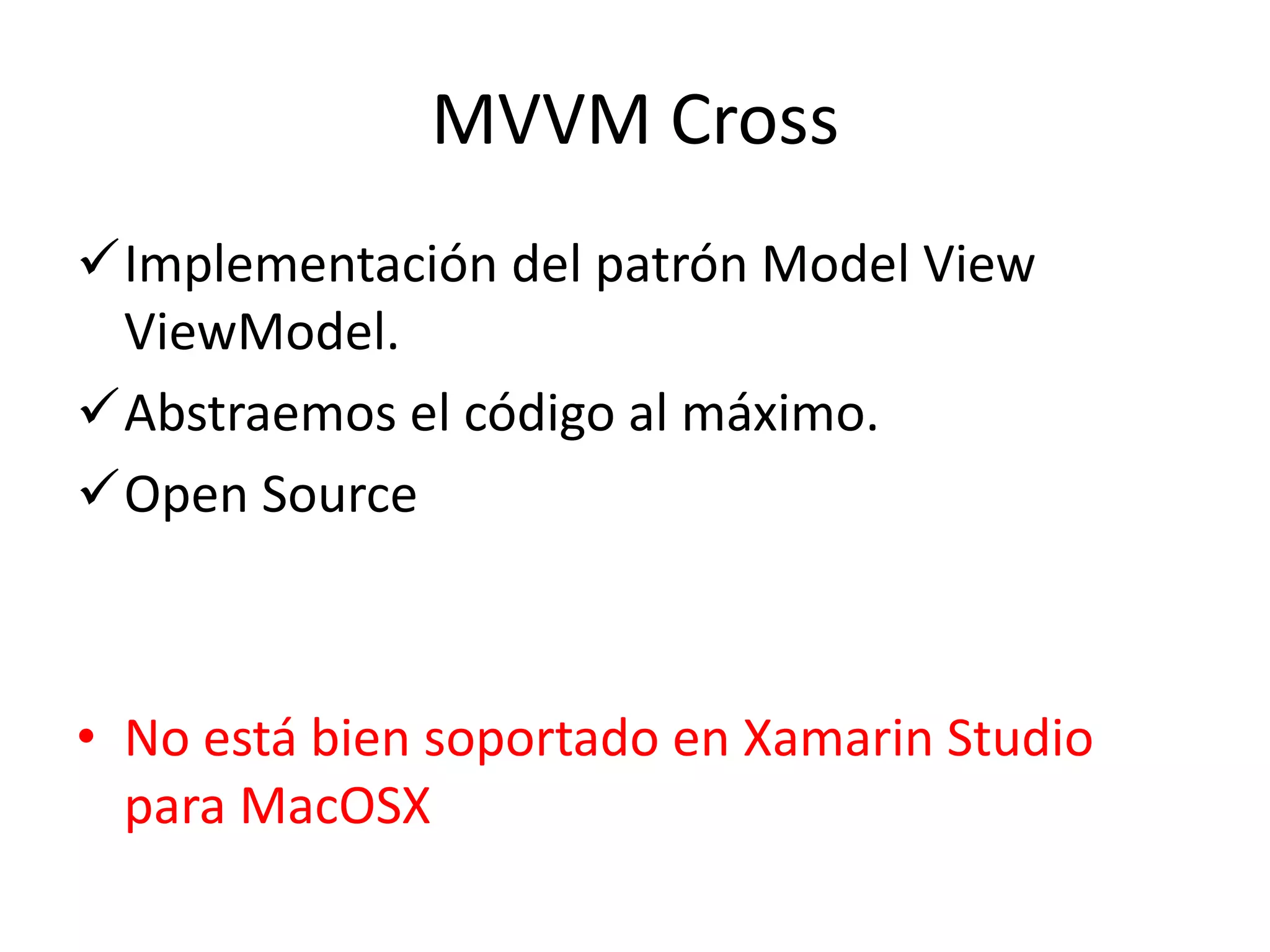 MVVM Cross
Implementación del patrón Model View
ViewModel.
Abstraemos el código al máximo.
Open Source
• No está bien soportado en Xamarin Studio
para MacOSX
 